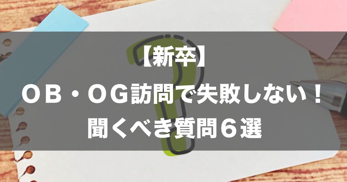 【新卒】OB・OG訪問で失敗しない！聞くべき質問6選