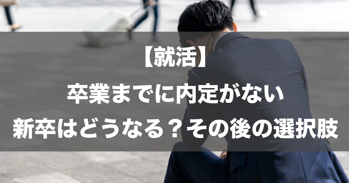 【就活】卒業までに内定がない新卒はどうなる？その後の選択肢